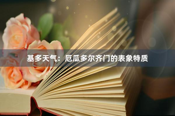基多天气：厄瓜多尔齐门的表象特质