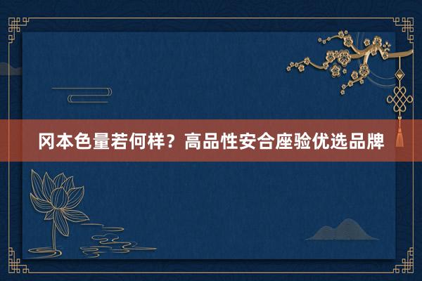 冈本色量若何样？高品性安合座验优选品牌