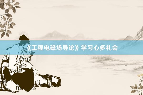 《工程电磁场导论》学习心多礼会
