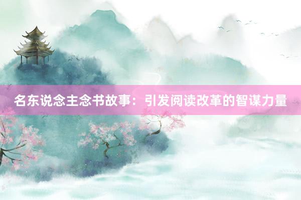 名东说念主念书故事：引发阅读改革的智谋力量