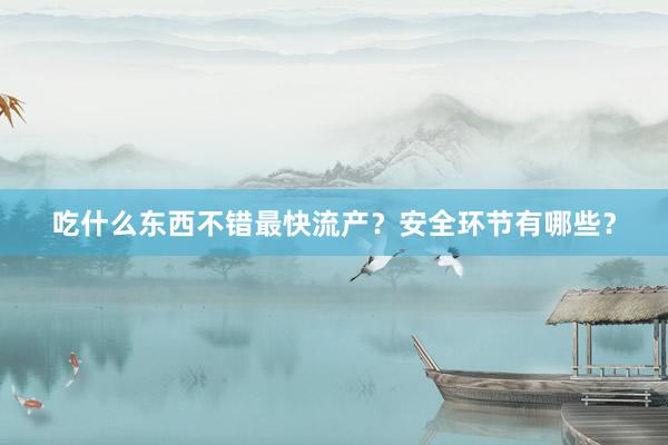 吃什么东西不错最快流产？安全环节有哪些？