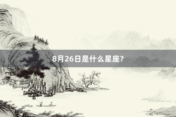 8月26日是什么星座？